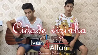 Cidade vizinha - Cover Ivan e Allan (Henrique e Juliano)