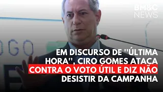 EM DISCURSO DE ''ÚLTIMA HORA'', CIRO GOMES ATACA CONTRA O VOTO ÚTIL E DIZ NÃO DESISTIR DA CAMPANHA