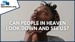 Can people in heaven look down and see us? | GotQuestions.org