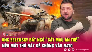 Tin nóng quốc tế: Ông Zelensky bất ngờ “cắt máu ăn thề”, nếu mất thứ này sẽ không vào NATO