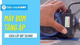 Hướng dẫn lắp đặt MÁY BƠM NƯỚC tăng áp tại nhà • Điện máy XANH