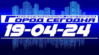 Город сегодня. Выпуск от 19-04-24.