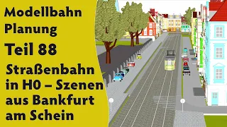 Modellbahn: Planung Teil 88 – Straßenbahn in H0 – Szenen aus Bankfurt am Schein