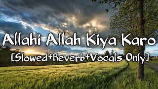 Allahi Allah Kiya Karo (Slowed+Reverb) | Best Version Of Vocals Only | VocalsNeed