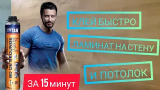 КЛЕИМ ЛАМИНАТ НА СТЕНУ И ПОТОЛОК, С ПОМОЩЬЮ КЛЕЙ ПЕНЫ  TYTAN 60 секунд.