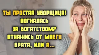 Ты простая уборщица! Погналась за богатством? Откажись от моего  брата, или я...