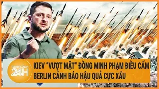 Xung đột Nga - Ukraine: Kiev “vượt mặt” đồng minh phạm điều cấm, Berlin cảnh báo hậu quả xấu