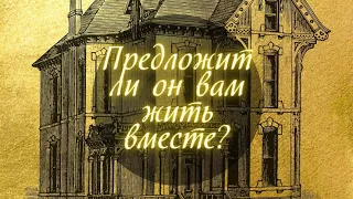 Предложит ли он вам жить вместе?