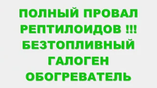 ПОЛНЫЙ ПРОВАЛ ПЛАНОВ РЕПТИЛОИДОВ !!! БЕЗТОПЛИВНЫЙ ГАДОГОН ОБОГРЕВАТЕЛЬ