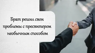 Брат решил свои проблемы с пресвитером необычным способом. История из жизни.