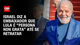 Israel diz a embaixador que Lula é “persona non grata” até se retratar | CNN NOVO DIA