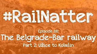 #RailNatter | Episode 181: The Belgrade-Bar railway, Užice to Kolašin
