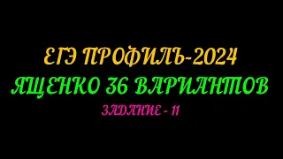 ЕГЭ ПРОФИЛЬ-2024 ЯЩЕНКО 36 ВАРИАНТОВ. ЗАДАНИЕ-11