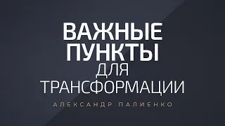 Важные пункты для трансформации. Александр Палиенко.