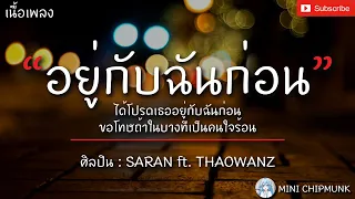 อยู่กับฉันก่อน - SARAN ft. THAOWANZ [เนื้อเพลง] ได้โปรดเธออยู่กับฉันก่อนขอโทษถ้าในบางทีเป็นคนใจร้อน