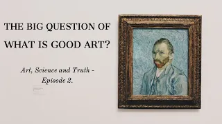 Art, Science and Truth - Episode 2 -The Big Question of What is Good Art?