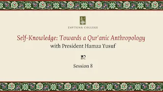 Self-Knowledge: Towards A Qur'anic Anthropology (Session 8) with President Hamza Yusuf