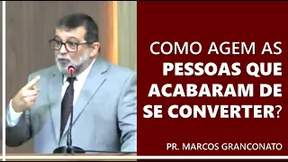 Como agem as pessoas que acabaram de se converter? - Pr. Marcos Granconato