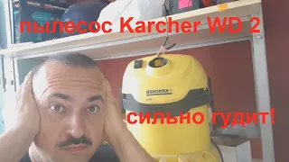 Пылесос Karcher WD 2 почему сильно  гудит?!