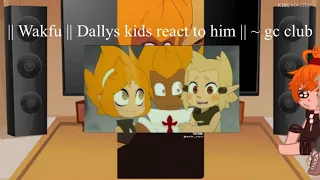 ||Wakfu|| Dallys kid’s react to to him || 1/1 || ~gc club