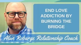 End Love Addiction by Burning the Bridge: On Again Off Again Relationships