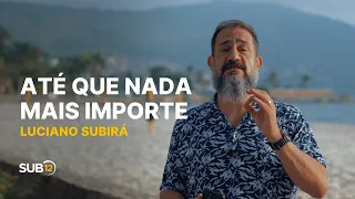 Luciano Subirá - ATÉ QUE NADA MAIS IMPORTE | SUB12