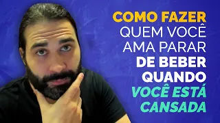 Como fazer ele parar de beber quando você está cansada