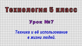 Технология 5 класс (Урок№7 - Техника и её использование в жизни людей.)