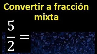 Convertir 5/2 a fraccion mixta , transformar fraccion impropia a fraccion mixta