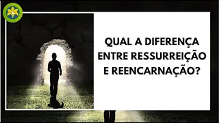 QUAL A DIFERENÇA ENTRE RESSURREIÇÃO E REENCARNAÇÃO?