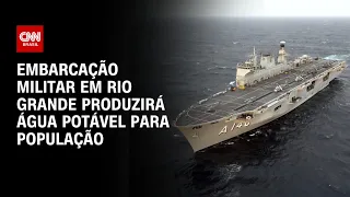 Embarcação militar em Rio Grande produzirá água potável para população | AGORA CNN