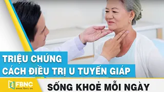 Triệu chứng và cách điều trị u tuyến giáp | Sống khoẻ mỗi ngày | FBNC