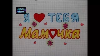 К Дню Матери Я ЛЮБЛЮ ТЕБЯ МАМОЧКА/212/Write I LOVE YOU MOMMY