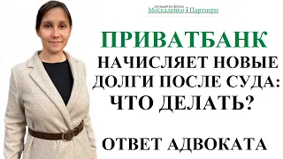 ПРИВАТБАНК ПОСЛЕ СУДА НАЧИСЛЯЕТ ПРОЦЕНТЫ И ТРЕБУЕТ ВЫПЛАТИТЬ ЕЩЕ - консультация кредитного адвоката