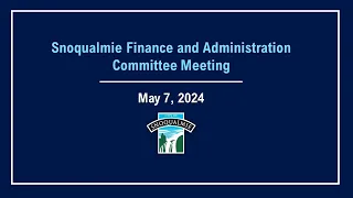2024-05-07 Snoqualmie Finance and Administration Meeting