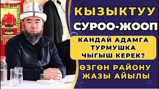 КЫЗЫКТУУ СУРОО-ЖООП: ОШ.обл, ӨЗГӨН району, ЖАЗЫ айылы: КАНДАЙ АДАМГА ТУРМУШКА ЧЫГЫШ КЕРЕК?