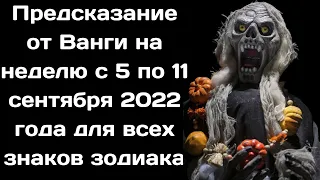 Предсказание от Ванги  на неделю с 5 по 11 сентября 2022 года для всех знаков зодиака