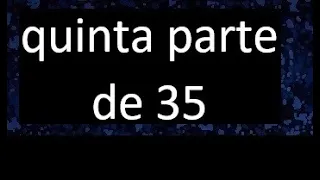 quinta parte de 35 . Quinta parte de un numero , respuesta