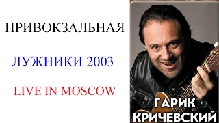 Гарик Кричевский - Привокзальная (Live. Лужники 2003)