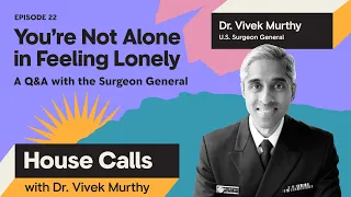 House Calls with Dr. Vivek Murthy | 05.03.2023 | You’re Not Alone in Feeling Lonely