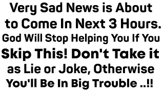 😲OMG -- GOD SAYS VERY SAD SAD NEWS IS ABOUT TO COME IN NEXT 3 HOURS.GOD WILL STOP HELPING YOU .