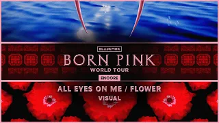 BLACKPINK - ' All Eyes On Me / FLOWER ' | VISUAL | (BORNPINK WORLD TOUR ENCORE )