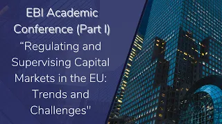 EBI Academic Conference: "Regulating and Supervising Capital Markets in the EU" (Part I)