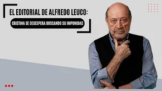 El editorial de Alfredo Leuco: “Cristina se desespera buscando su impunidad”
