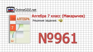 Задание № 961 - Алгебра 7 класс (Макарычев)