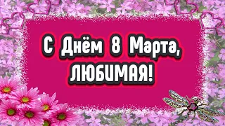 С 8 Марта, ЛЮБИМАЯ! Поздравление с Международным Женским Днем! Видео открытка в стихах.