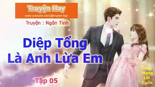 Truyện Ngôn Tình | Diệp Tổng là anh lừa em ( tập 5 ) | Truyện Hay