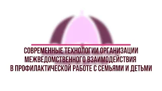 Современные технологии межведомственного взаимодействия в профилактической работе с семьями и детьми