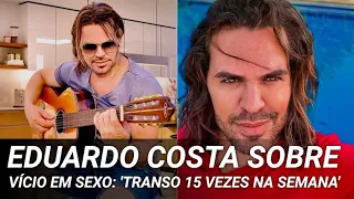 Eduardo Costa sobre vício em sexo: 'Transo 15 vezes na semana'