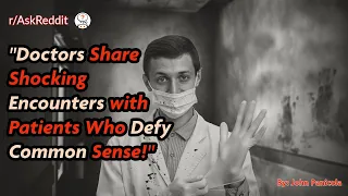 Doctors Share Shocking Encounters with Patients Who Defy Common Sense!"